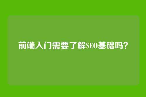 前端入门需要了解SEO基础吗？