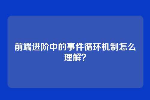 前端进阶中的事件循环机制怎么理解？