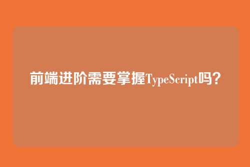 前端进阶需要掌握TypeScript吗？