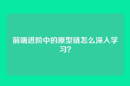 前端进阶中的原型链怎么深入学习？