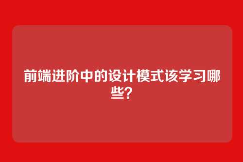 前端进阶中的设计模式该学习哪些？
