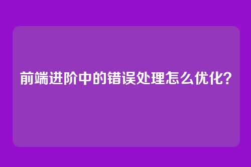 前端进阶中的错误处理怎么优化？