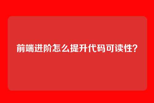 前端进阶怎么提升代码可读性？