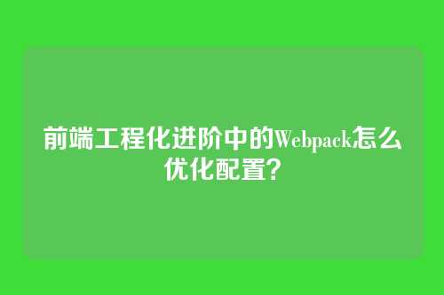 前端工程化进阶中的Webpack怎么优化配置？