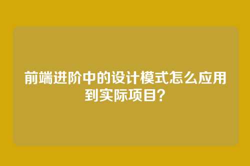 前端进阶中的设计模式怎么应用到实际项目？