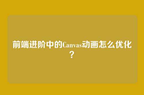 前端进阶中的Canvas动画怎么优化？