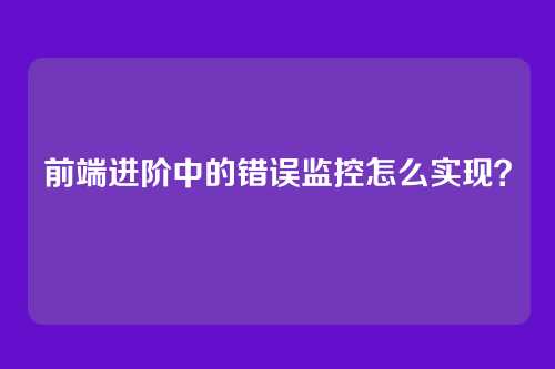 前端进阶中的错误监控怎么实现？