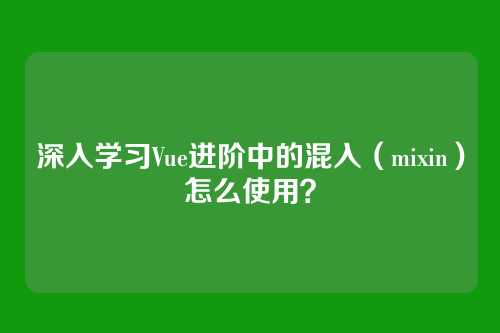 深入学习Vue进阶中的混入（mixin）怎么使用？