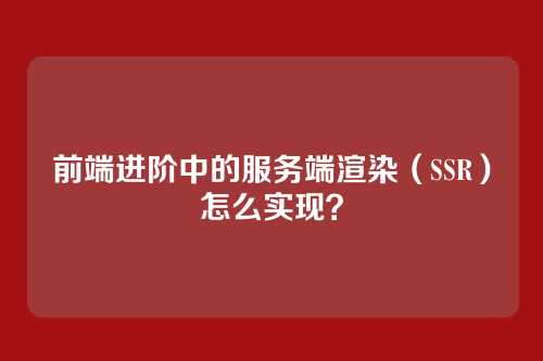 前端进阶中的服务端渲染（SSR）怎么实现？