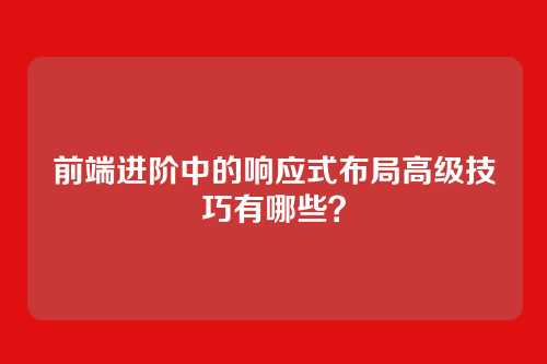 前端进阶中的响应式布局高级技巧有哪些？