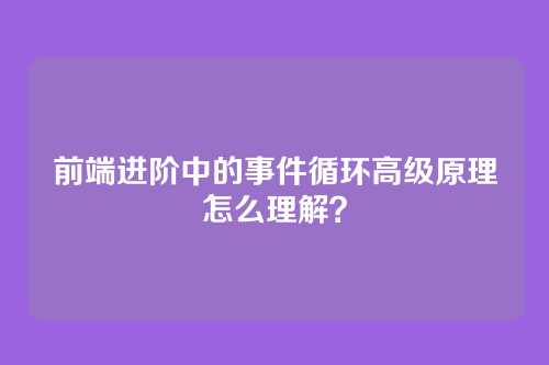 前端进阶中的事件循环高级原理怎么理解？