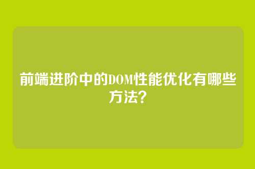 前端进阶中的DOM性能优化有哪些方法？