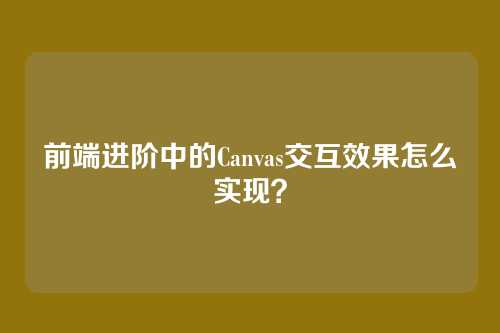 前端进阶中的Canvas交互效果怎么实现？