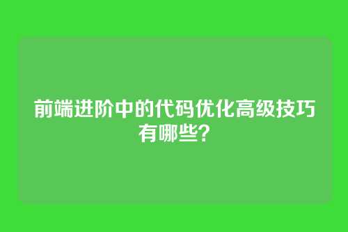 前端进阶中的代码优化高级技巧有哪些？