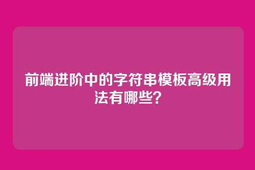前端进阶中的字符串模板高级用法有哪些？