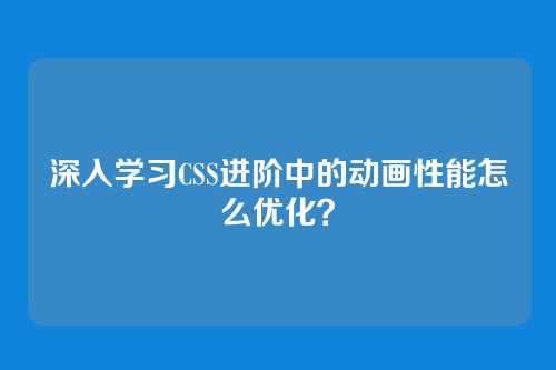 深入学习CSS进阶中的动画性能怎么优化？