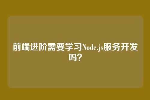 前端进阶需要学习Node.js服务开发吗？