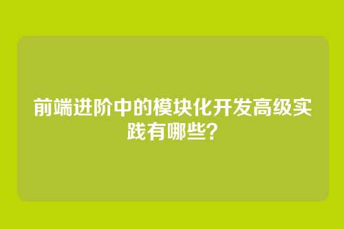 前端进阶中的模块化开发高级实践有哪些？