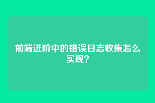 前端进阶中的错误日志收集怎么实现？
