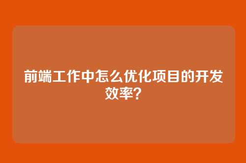 前端工作中怎么优化项目的开发效率？