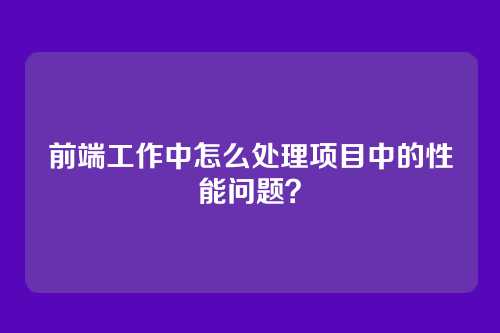 前端工作中怎么处理项目中的性能问题？