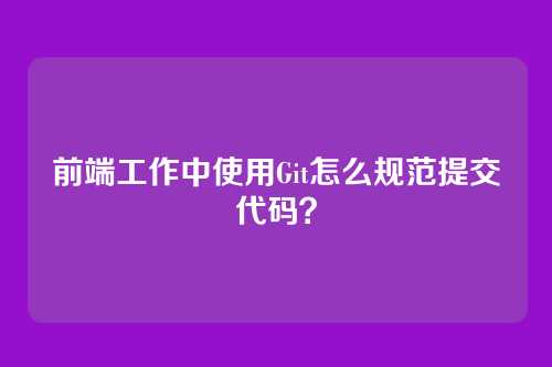 前端工作中使用Git怎么规范提交代码？