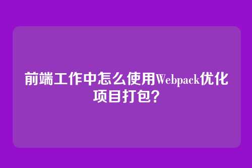 前端工作中怎么使用Webpack优化项目打包？