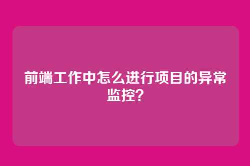 前端工作中怎么进行项目的异常监控？