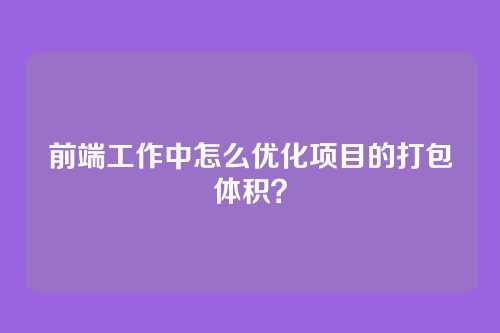 前端工作中怎么优化项目的打包体积？
