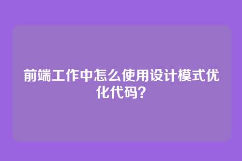 前端工作中怎么使用设计模式优化代码？