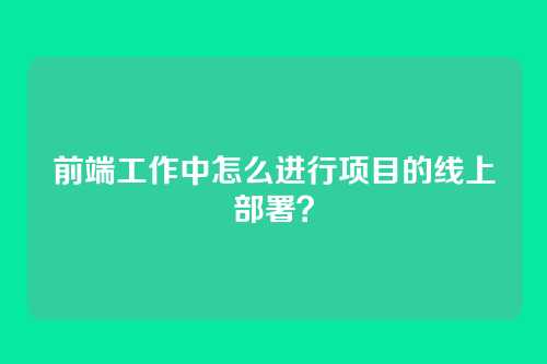 前端工作中怎么进行项目的线上部署？