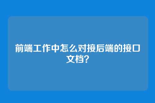 前端工作中怎么对接后端的接口文档？