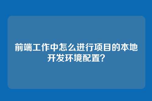 前端工作中怎么进行项目的本地开发环境配置？