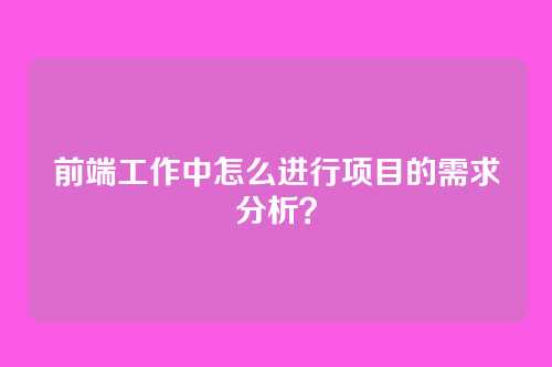 前端工作中怎么进行项目的需求分析？