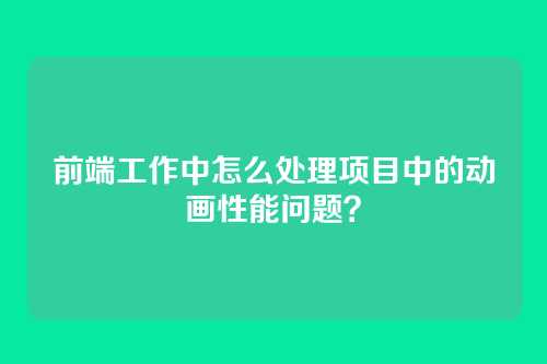 前端工作中怎么处理项目中的动画性能问题？