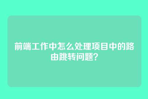 前端工作中怎么处理项目中的路由跳转问题？