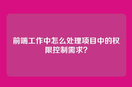 前端工作中怎么处理项目中的权限控制需求？