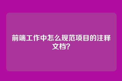 前端工作中怎么规范项目的注释文档？
