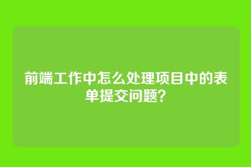 前端工作中怎么处理项目中的表单提交问题？