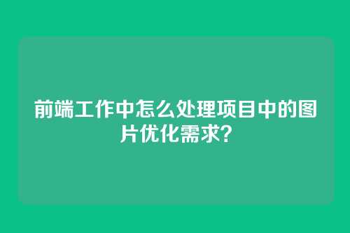 前端工作中怎么处理项目中的图片优化需求？