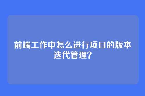 前端工作中怎么进行项目的版本迭代管理？
