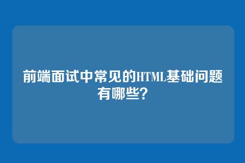 前端面试中常见的HTML基础问题有哪些？