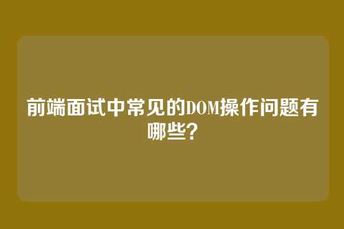 前端面试中常见的DOM操作问题有哪些？