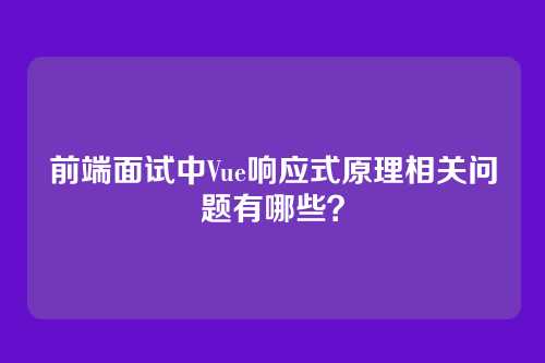前端面试中Vue响应式原理相关问题有哪些？