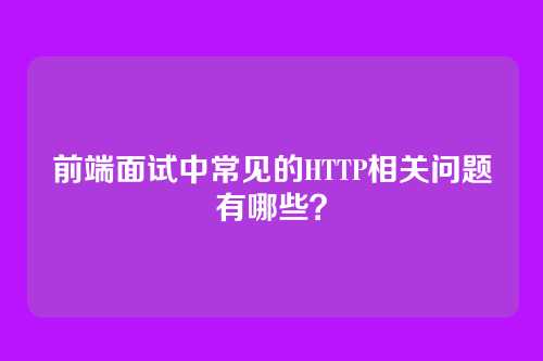 前端面试中常见的HTTP相关问题有哪些?