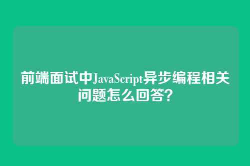 前端面试中JavaScript异步编程相关问题怎么回答？