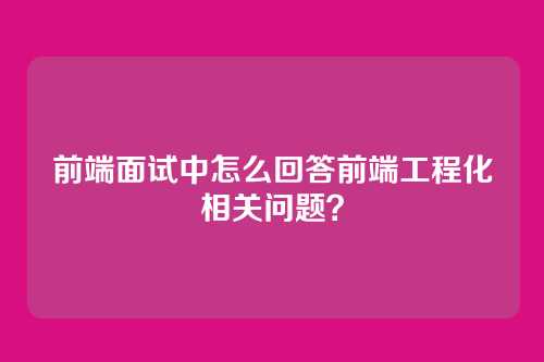 前端面试中怎么回答前端工程化相关问题?