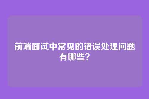 前端面试中常见的错误处理问题有哪些？