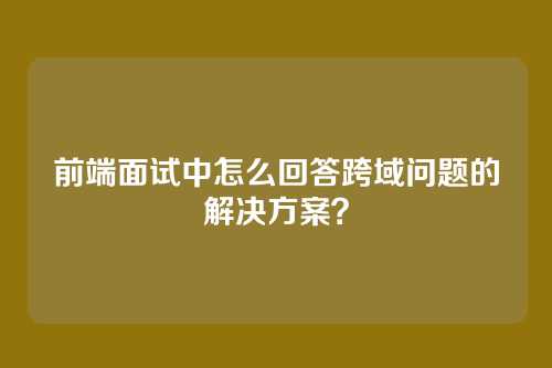 前端面试中怎么回答跨域问题的解决方案？