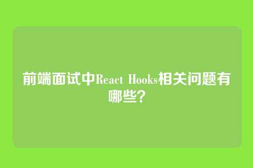前端面试中React Hooks相关问题有哪些？